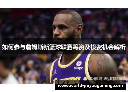 如何参与詹姆斯新篮球联赛筹资及投资机会解析