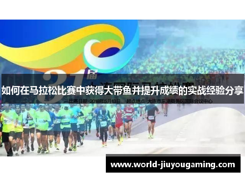 如何在马拉松比赛中获得大带鱼并提升成绩的实战经验分享