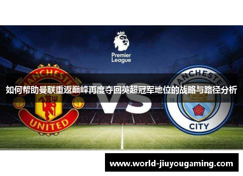 如何帮助曼联重返巅峰再度夺回英超冠军地位的战略与路径分析