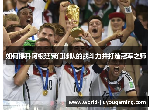 如何提升阿根廷豪门球队的战斗力并打造冠军之师 如何提升阿根廷豪门球队的战斗力并打造冠军之师