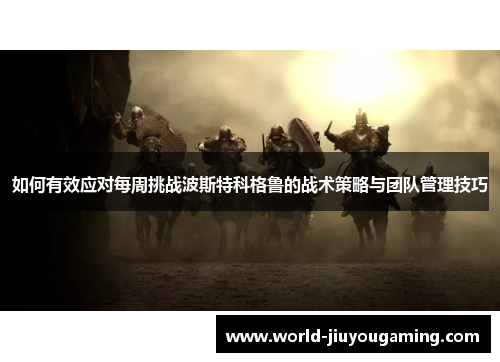 如何有效应对每周挑战波斯特科格鲁的战术策略与团队管理技巧