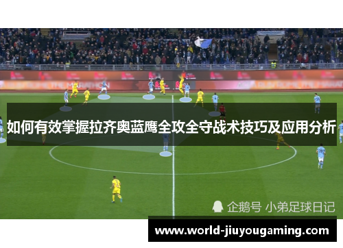 如何有效掌握拉齐奥蓝鹰全攻全守战术技巧及应用分析 如何有效掌握拉齐奥蓝鹰全攻全守战术技巧及应用分析