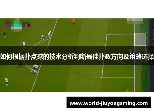 如何根据扑点球的技术分析判断最佳扑救方向及策略选择