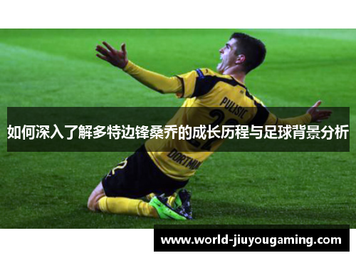 如何深入了解多特边锋桑乔的成长历程与足球背景分析