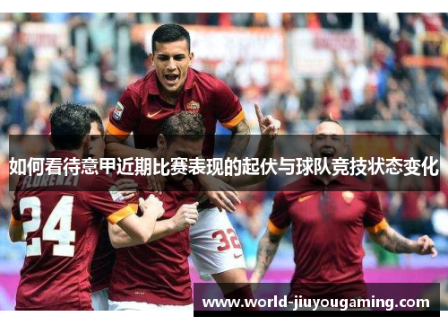 如何看待意甲近期比赛表现的起伏与球队竞技状态变化