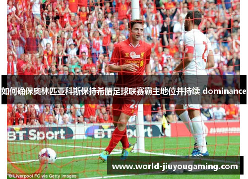 如何确保奥林匹亚科斯保持希腊足球联赛霸主地位并持续 dominance