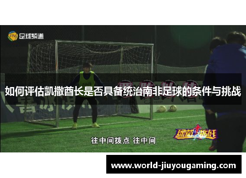 如何评估凯撒酋长是否具备统治南非足球的条件与挑战