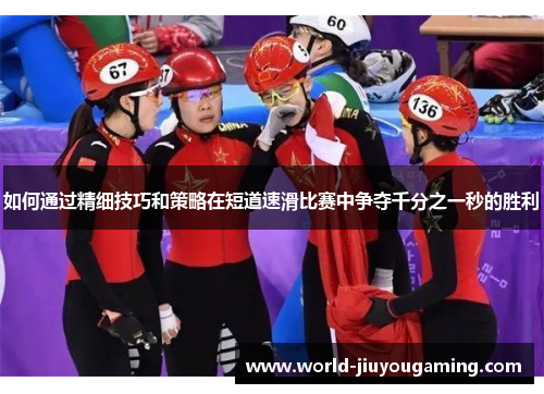 如何通过精细技巧和策略在短道速滑比赛中争夺千分之一秒的胜利