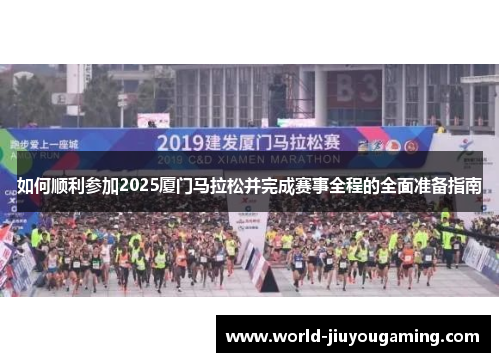 如何顺利参加2025厦门马拉松并完成赛事全程的全面准备指南