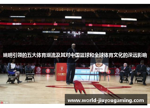 姚明引领的五大体育潮流及其对中国篮球和全球体育文化的深远影响